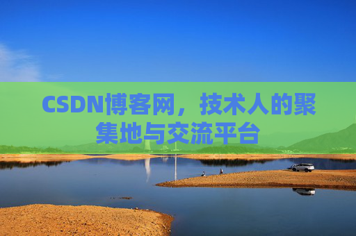 CSDN博客网，技术人的聚集地与交流平台